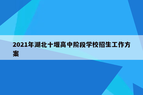 2021年湖北十堰高中阶段学校招生工作方案