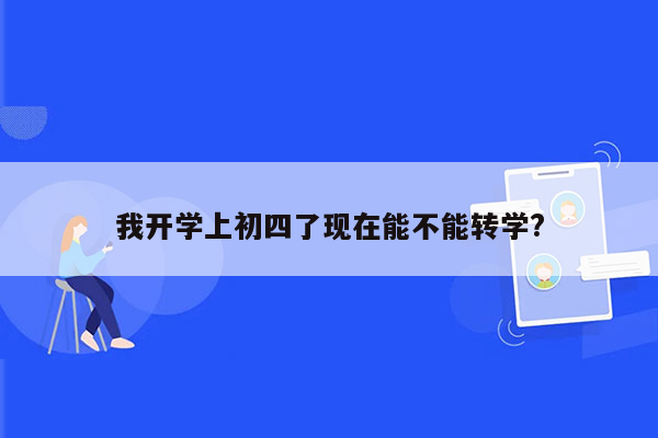 我开学上初四了现在能不能转学?