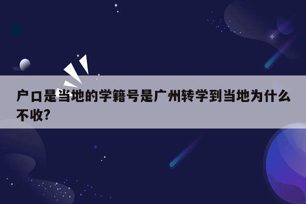 户口是当地的学籍号是广州转学到当地为什么不收?