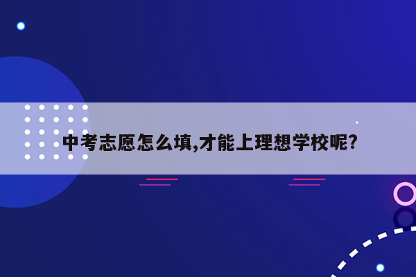 中考志愿怎么填,才能上理想学校呢?