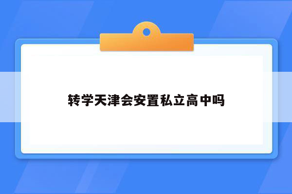 转学天津会安置私立高中吗