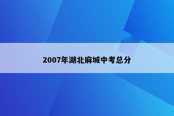 2007年湖北麻城中考总分