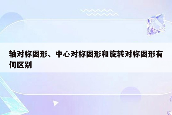 轴对称图形、中心对称图形和旋转对称图形有何区别