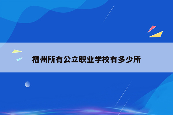 福州所有公立职业学校有多少所