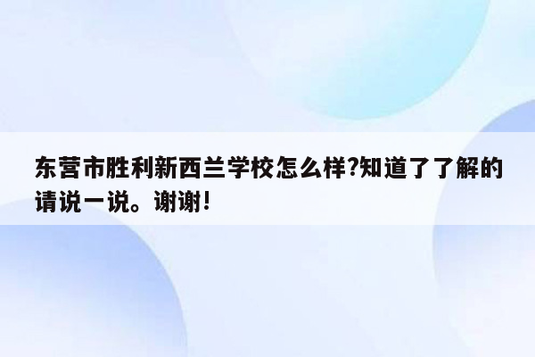 东营市胜利新西兰学校怎么样?知道了了解的请说一说。谢谢!