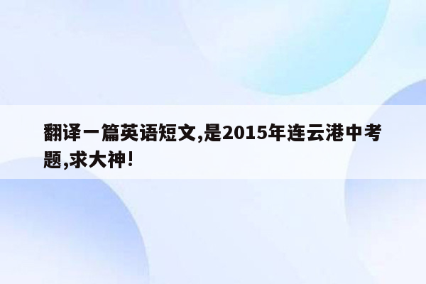 翻译一篇英语短文,是2015年连云港中考题,求大神!