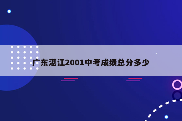 广东湛江2001中考成绩总分多少