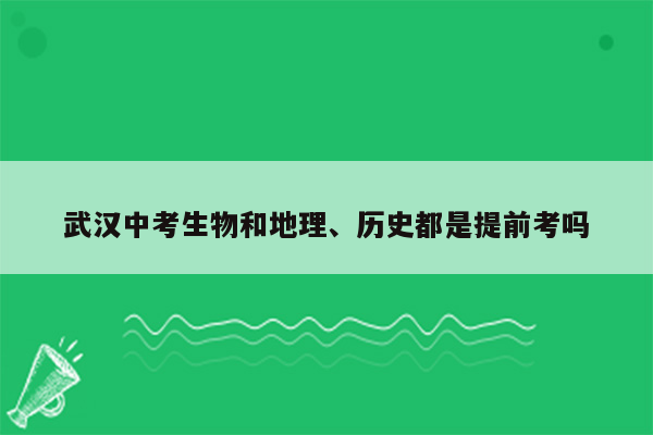 武汉中考生物和地理、历史都是提前考吗