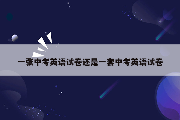 一张中考英语试卷还是一套中考英语试卷