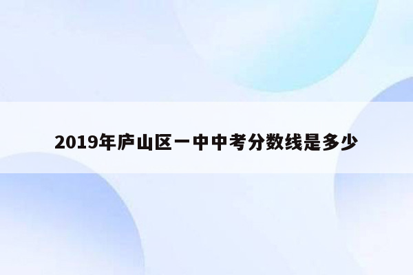 2019年庐山区一中中考分数线是多少
