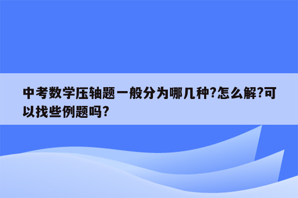 中考数学压轴题一般分为哪几种?怎么解?可以找些例题吗?