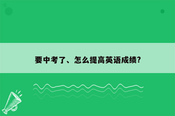 要中考了、怎么提高英语成绩?