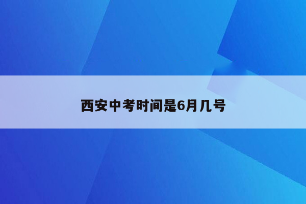 西安中考时间是6月几号