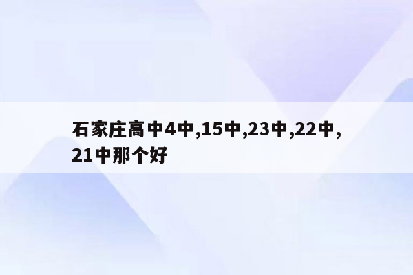 石家庄高中4中,15中,23中,22中,21中那个好