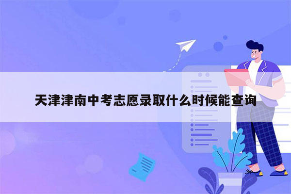 天津津南中考志愿录取什么时候能查询