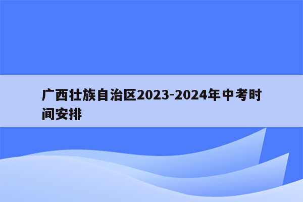 广西壮族自治区2023-2024年中考时间安排