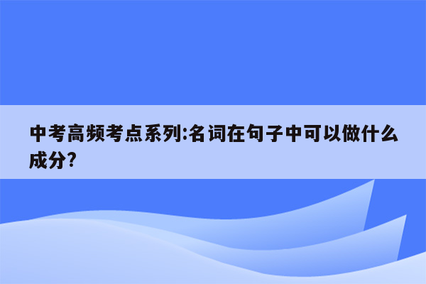 中考高频考点系列:名词在句子中可以做什么成分?