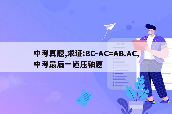 中考真题,求证:BC-AC=AB.AC,中考最后一道压轴题