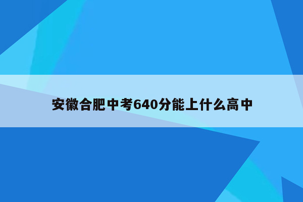 安徽合肥中考640分能上什么高中