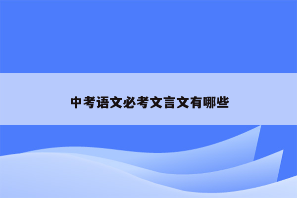 中考语文必考文言文有哪些