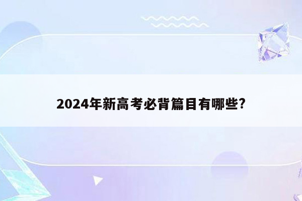 2024年新高考必背篇目有哪些?