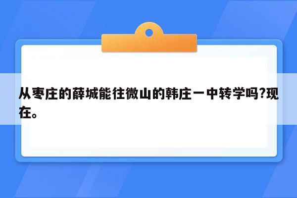从枣庄的薛城能往微山的韩庄一中转学吗?现在。