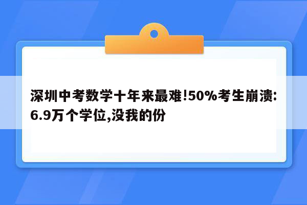 深圳中考数学十年来最难!50%考生崩溃:6.9万个学位,没我的份