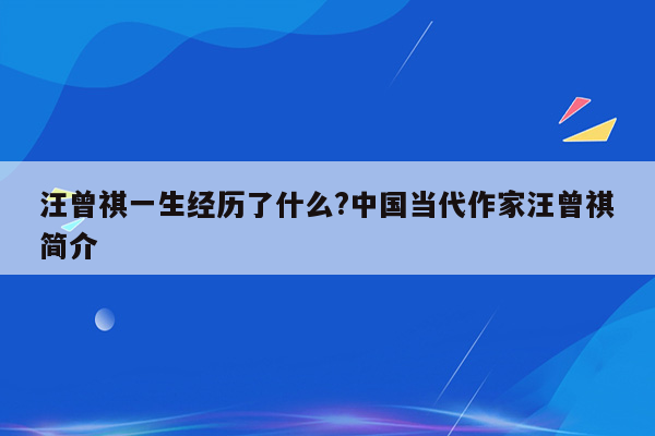汪曾祺一生经历了什么?中国当代作家汪曾祺简介