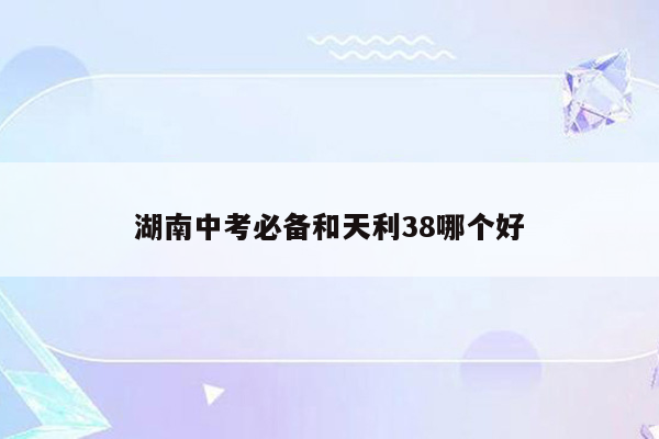 湖南中考必备和天利38哪个好