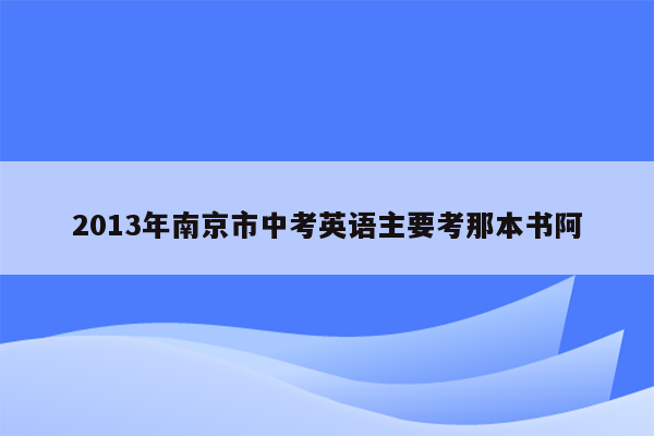 2013年南京市中考英语主要考那本书阿