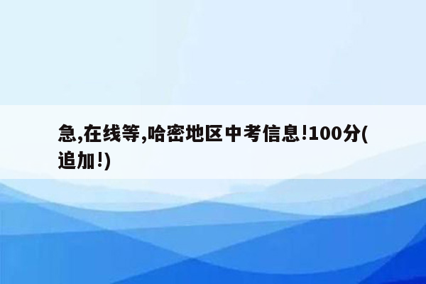 急,在线等,哈密地区中考信息!100分(追加!)
