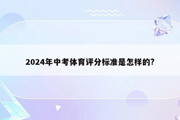 2024年中考体育评分标准是怎样的?