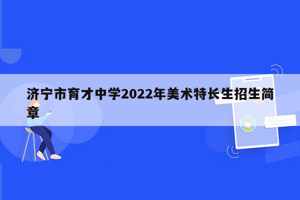 济宁市育才中学2022年美术特长生招生简章