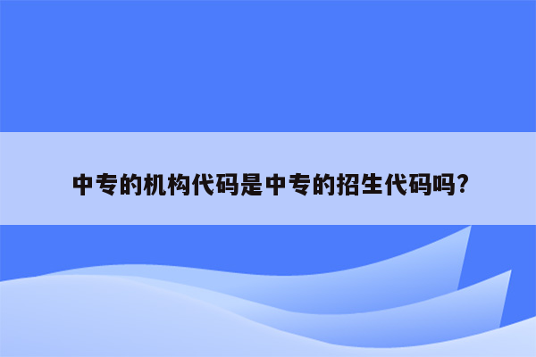 中专的机构代码是中专的招生代码吗?