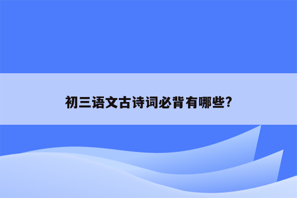 初三语文古诗词必背有哪些?