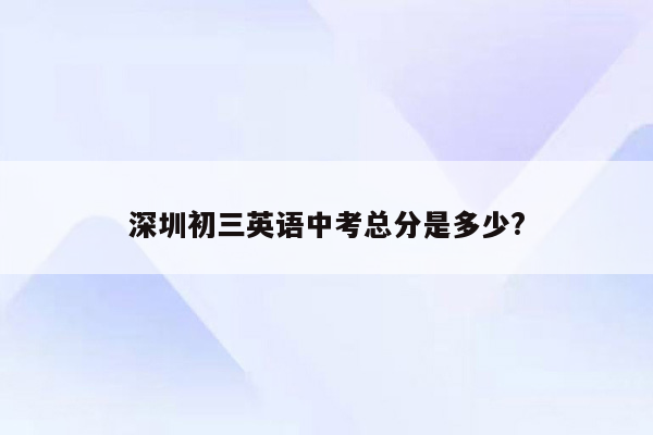 深圳初三英语中考总分是多少?