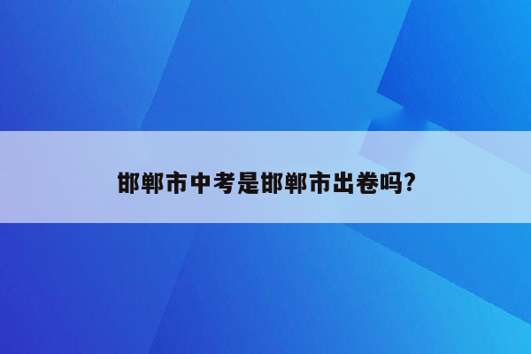 邯郸市中考是邯郸市出卷吗?
