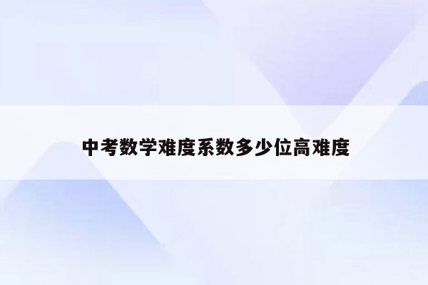 中考数学难度系数多少位高难度
