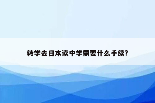 转学去日本读中学需要什么手续?