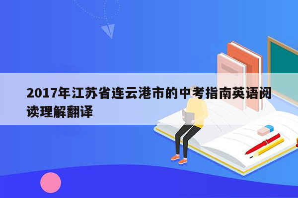 2017年江苏省连云港市的中考指南英语阅读理解翻译