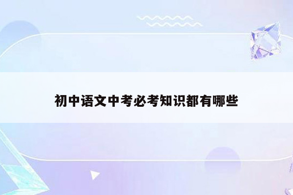 初中语文中考必考知识都有哪些