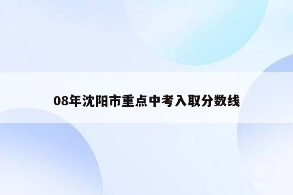 08年沈阳市重点中考入取分数线