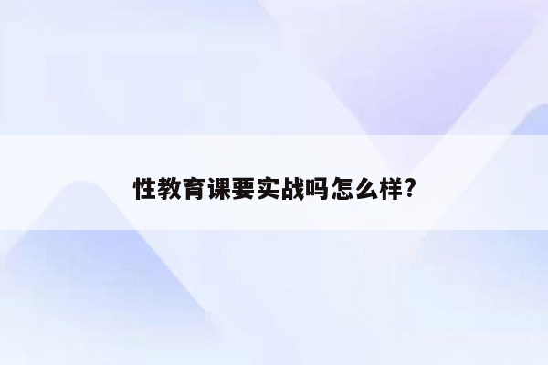 性教育课要实战吗怎么样?