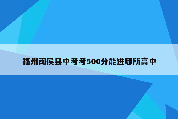 福州闽侯县中考考500分能进哪所高中