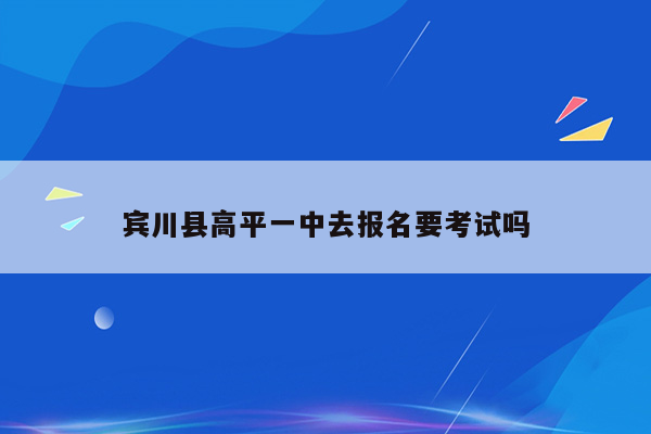宾川县高平一中去报名要考试吗