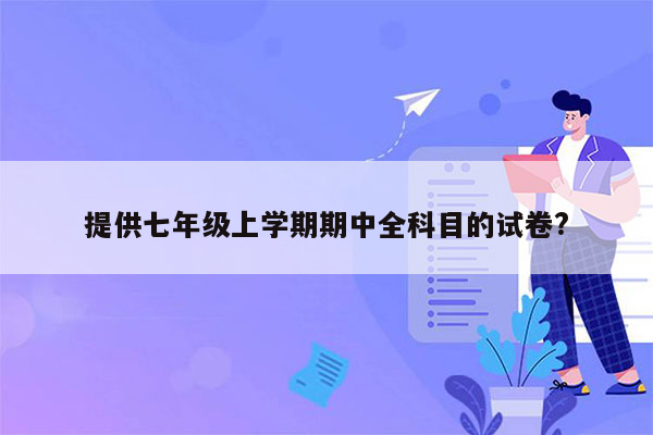 提供七年级上学期期中全科目的试卷?