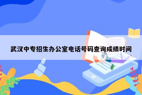 武汉中专招生办公室电话号码查询成绩时间