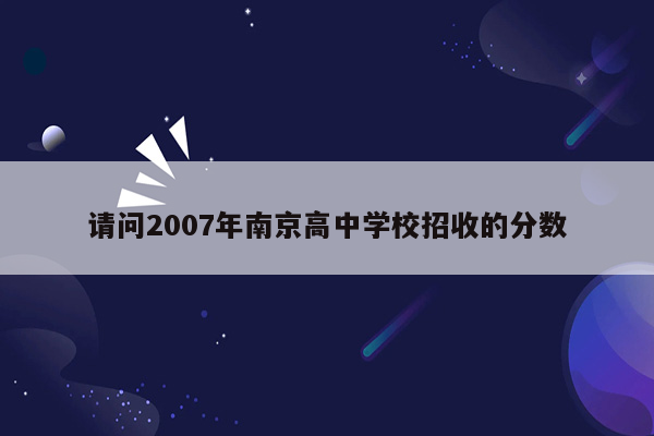 请问2007年南京高中学校招收的分数