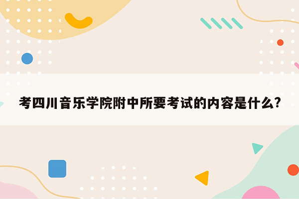 考四川音乐学院附中所要考试的内容是什么?