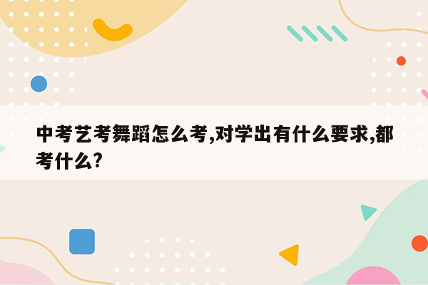 中考艺考舞蹈怎么考,对学出有什么要求,都考什么?
